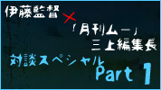 伊藤監督×「月刊ムー」三上編集長 対談スペシャル  Part 1